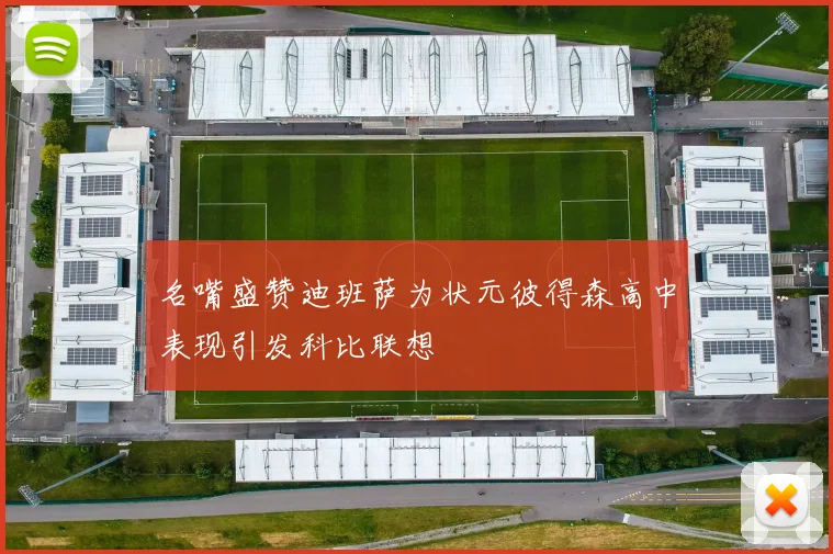 名嘴盛赞迪班萨为状元彼得森高中表现引发科比联想