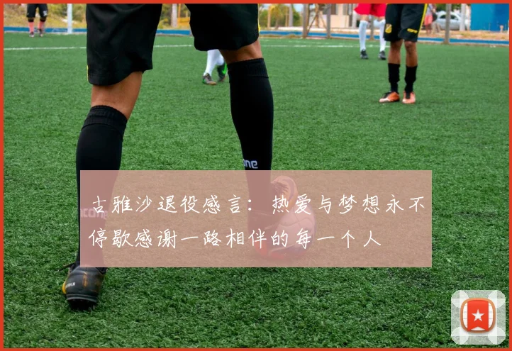 古雅沙退役感言：热爱与梦想永不停歇感谢一路相伴的每一个人
