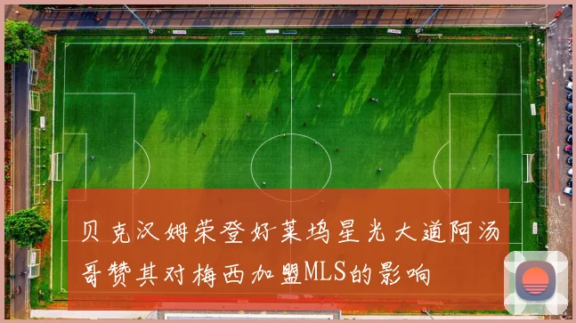 贝克汉姆荣登好莱坞星光大道阿汤哥赞其对梅西加盟MLS的影响