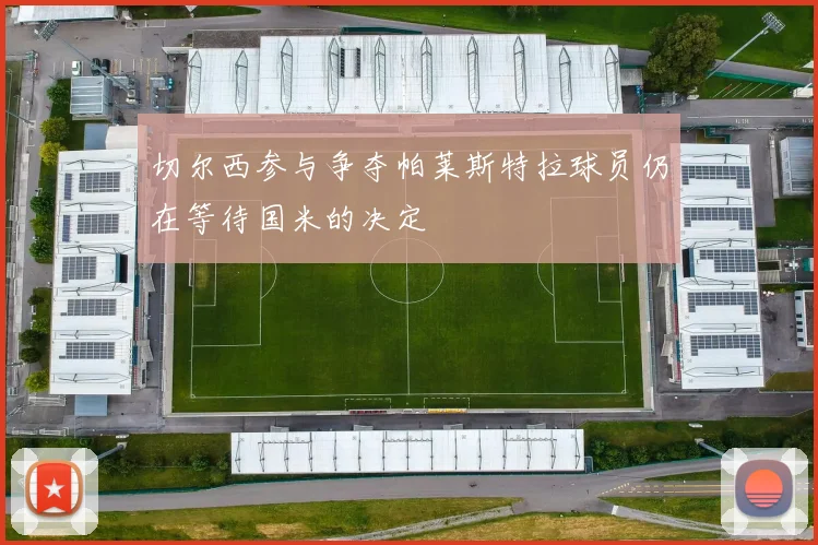 切尔西参与争夺帕莱斯特拉球员仍在等待国米的决定