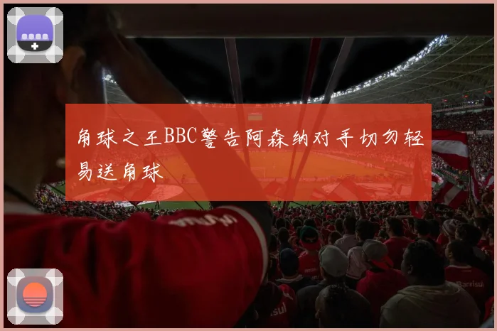 角球之王BBC警告阿森纳对手切勿轻易送角球