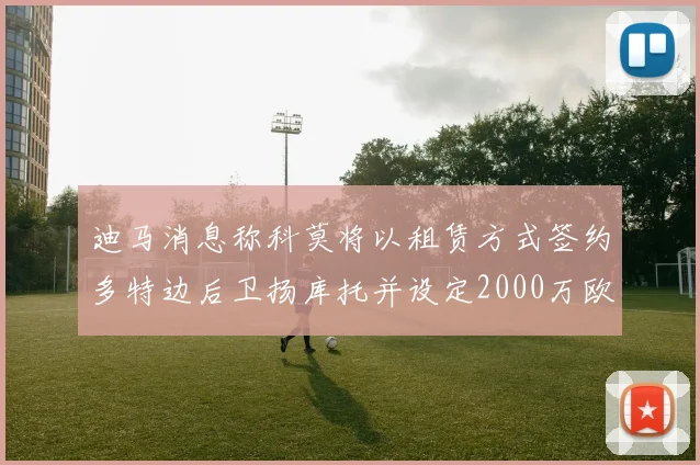 迪马消息称科莫将以租赁方式签约多特边后卫扬库托并设定2000万欧买断选项