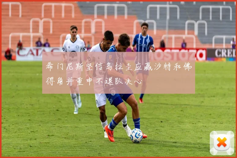 希门尼斯坚信乌拉圭应赢沙特和佛得角并重申不退队决心