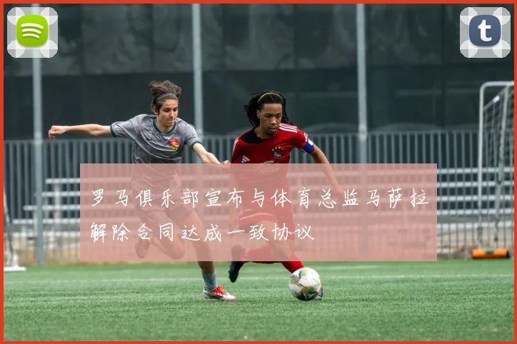 罗马俱乐部宣布与体育总监马萨拉解除合同达成一致协议