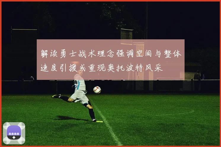 解读勇士战术理念强调空间与整体速度引援或重现奥托波特风采