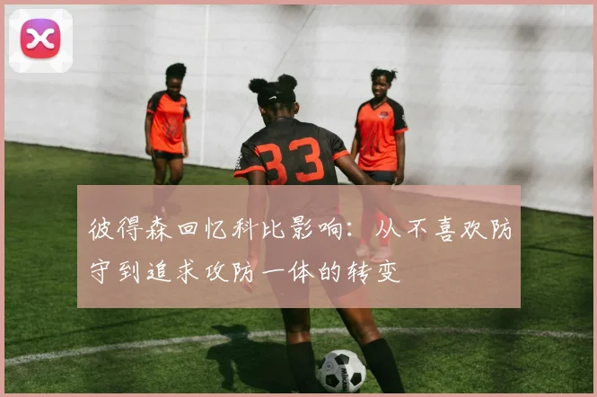 彼得森回忆科比影响:从不喜欢防守到追求攻防一体的转变