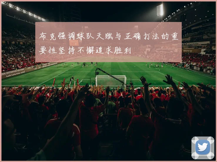 布克强调球队天赋与正确打法的重要性坚持不懈追求胜利